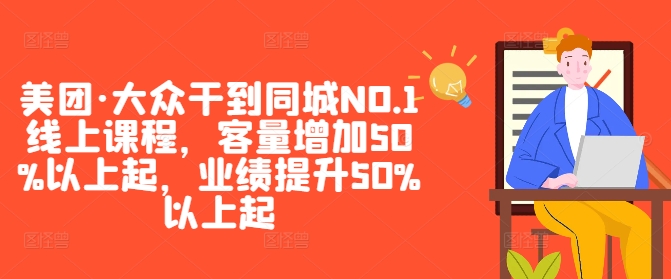 美团·大众干到同城NO.1线上课程，客量增加50%以上起，业绩提升50%以上起-副业资源站 | 数域行者