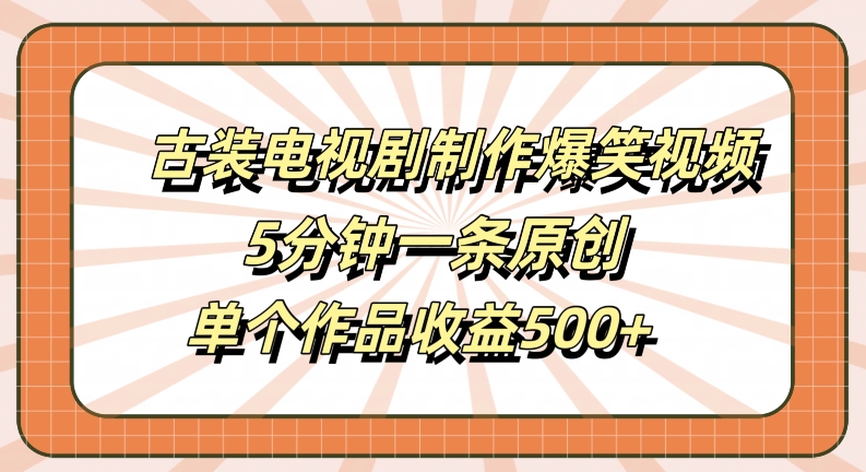 古装电视剧制作爆笑视频，5分钟一条原创，单个作品收益500+【揭秘】-副业资源站 | 数域行者