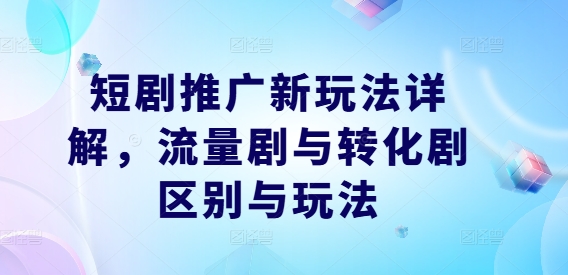 短剧推广新玩法详解，流量剧与转化剧区别与玩法-副业资源站 | 数域行者