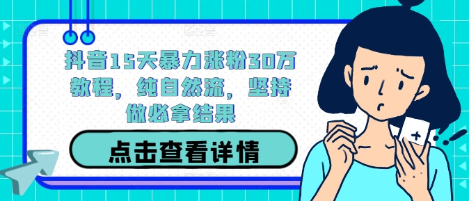 抖音15天暴力涨粉30万教程，纯自然流，坚持做必拿结果-副业资源站 | 数域行者