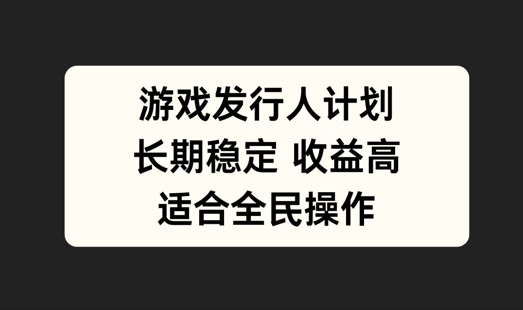 游戏发行人计划，长期稳定，适合全民操作【揭秘】-副业资源站 | 数域行者