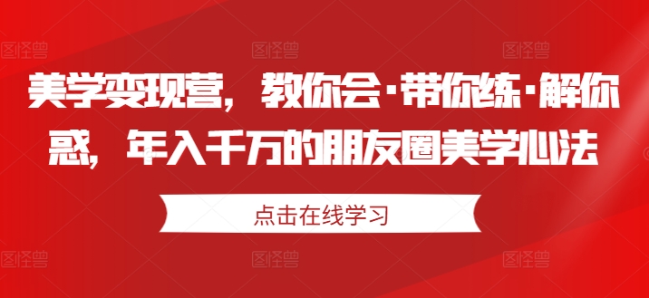 美学变现营，教你会·带你练·解你惑，年入千万的朋友圈美学心法-副业资源站 | 数域行者