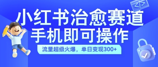 小红书治愈视频赛道，手机即可操作，流量超级火爆，单日变现300+【揭秘】-副业资源站 | 数域行者