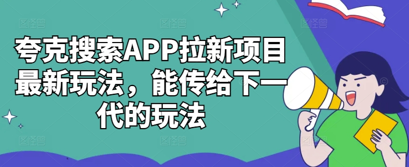 夸克搜索APP拉新项目最新玩法，能传给下一代的玩法-副业资源站 | 数域行者