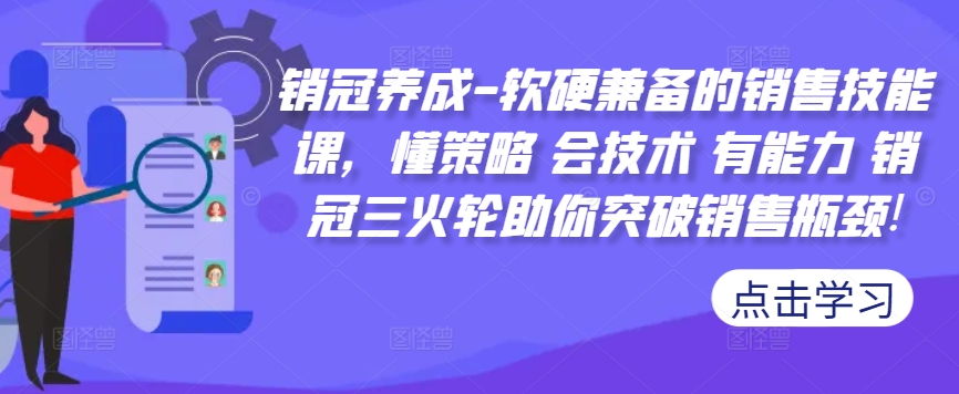 销冠养成-软硬兼备的销售技能课，懂策略 会技术 有能力 销冠三火轮助你突破销售瓶颈!-副业资源站 | 数域行者