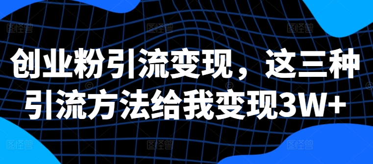 创业粉引流变现，这三种引流方法给我变现3W+【揭秘】-副业资源站 | 数域行者