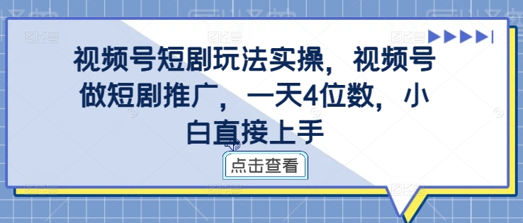 视频号短剧玩法实操，视频号做短剧推广，一天4位数，小白直接上手-副业资源站 | 数域行者