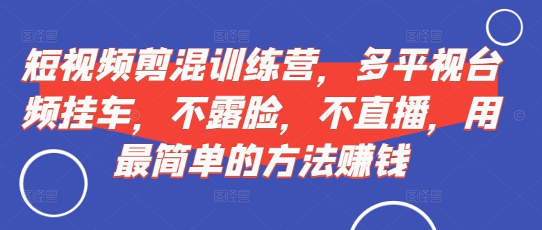 短视频‮剪混‬训练营，多平‮视台‬频挂车，不露脸，不直播，用最简单的方法赚钱-副业资源站 | 数域行者