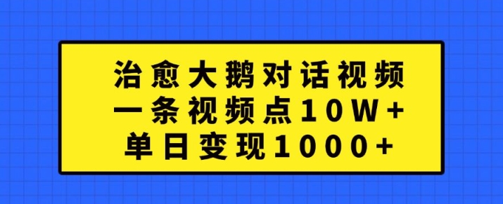 治愈大鹅对话视频，一条视频点赞 10W+，单日变现1k+【揭秘】-副业资源站 | 数域行者