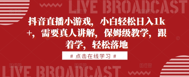 抖音直播小游戏，小白轻松日入1k+，需要真人讲解，保姆级教学，跟着学，轻松落地【揭秘】-副业资源站 | 数域行者