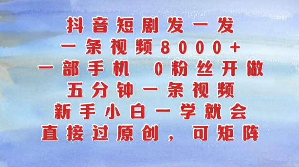 抖音短剧发一发，五分钟一条视频，新手小白一学就会，只要一部手机，0粉丝即可操作-副业资源站 | 数域行者