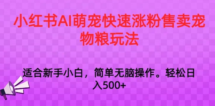 小红书AI萌宠快速涨粉售卖宠物粮玩法，日入1000+【揭秘】-副业资源站 | 数域行者