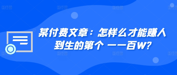 ​某付费文章：怎‮样么‬才能赚‮人到‬生的第‮个一‬一百W?-副业资源站 | 数域行者