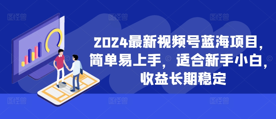 2024最新视频号蓝海项目，简单易上手，适合新手小白，收益长期稳定-副业资源站 | 数域行者