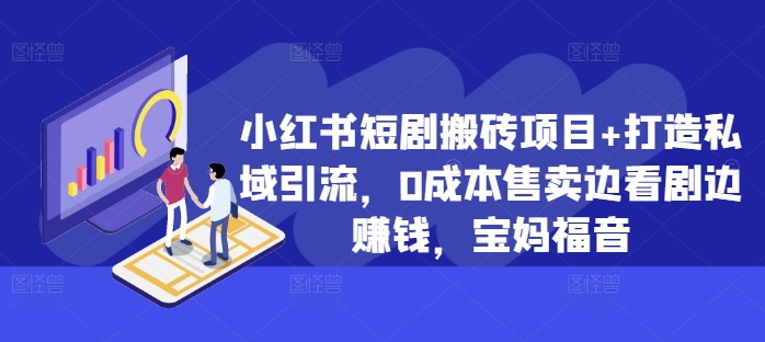 小红书短剧搬砖项目+打造私域引流，0成本售卖边看剧边赚钱，宝妈福音【揭秘】-副业资源站 | 数域行者