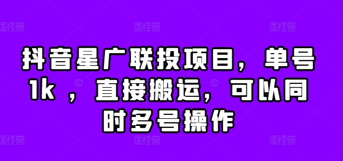 抖音星广联投项目，单号1k ，直接搬运，可以同时多号操作【揭秘】-副业资源站 | 数域行者