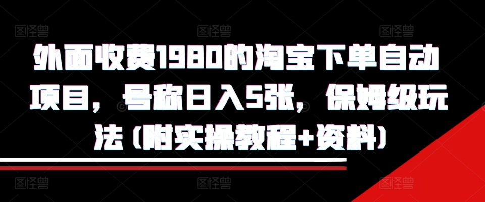 外面收费1980的淘宝下单自动项目，号称日入5张，保姆级玩法(附实操教程+资料)【揭秘】-副业资源站 | 数域行者