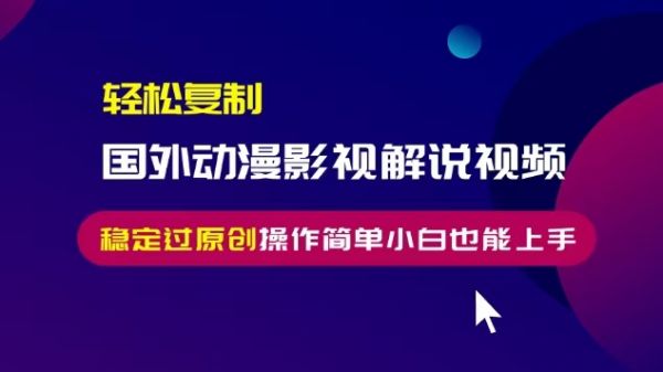 轻松复制国外动漫影视解说视频，无脑搬运稳定过原创，操作简单小白也能上手【揭秘】-副业资源站 | 数域行者