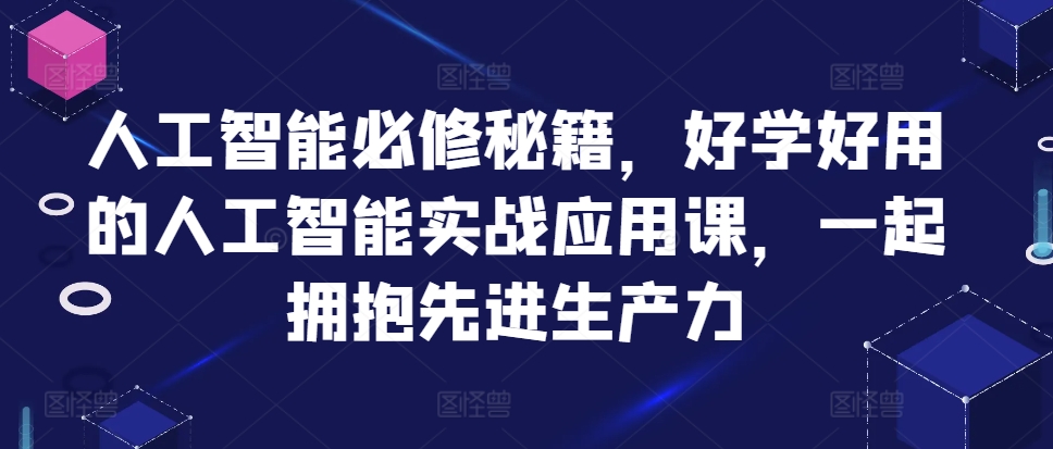 人工智能必修秘籍，好学好用的人工智能实战应用课，一起拥抱先进生产力-副业资源站 | 数域行者