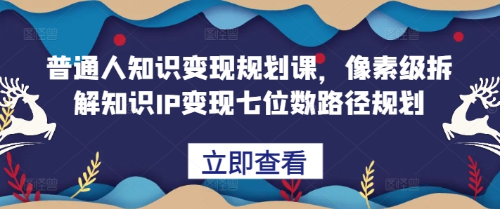 普通人知识变现规划课，像素级拆解知识IP变现七位数路径规划-副业资源站 | 数域行者