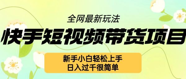 快手短视频带货项目最新玩法，新手小白轻松上手，日入几张很简单【揭秘】-副业资源站 | 数域行者