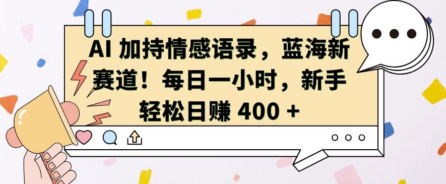 AI 加持情感语录，蓝海新赛道，每日一小时，新手轻松日入 400【揭秘】-副业资源站 | 数域行者