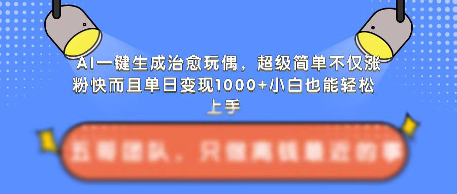 AI一键生成治愈玩偶，超级简单，不仅涨粉快而且单日变现1k-副业资源站 | 数域行者