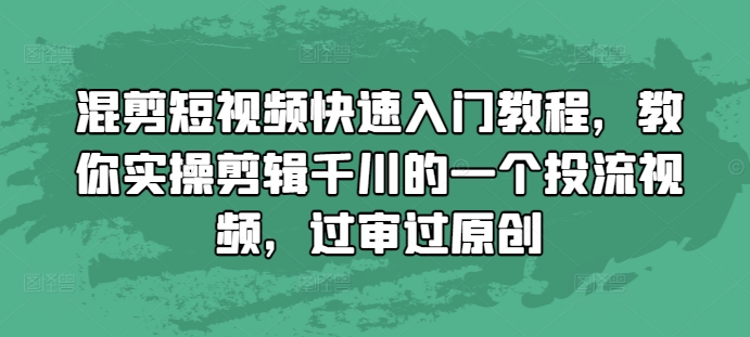 混剪短视频快速入门教程，教你实操剪辑千川的一个投流视频，过审过原创-副业资源站 | 数域行者