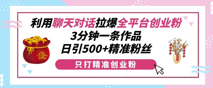 利用聊天对话拉爆全平台创业粉，3分钟一条作品，日引500+精准粉丝-副业资源站 | 数域行者