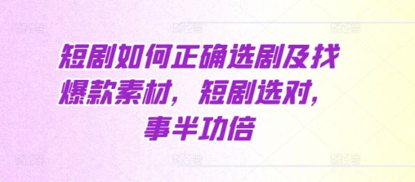 短剧如何正确选剧及找爆款素材，短剧选对，事半功倍-副业资源站 | 数域行者