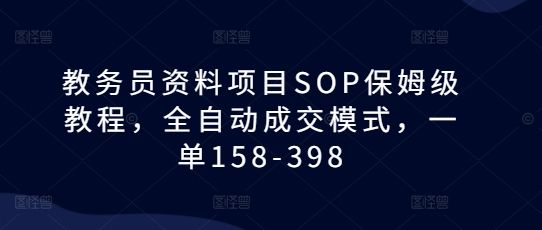 教务员资料项目SOP保姆级教程，全自动成交模式，一单158-398-副业资源站 | 数域行者