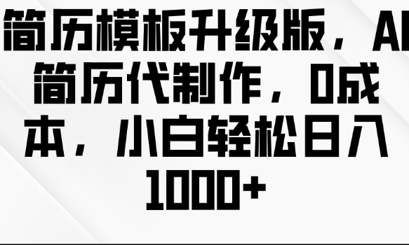 简历模板升级版，AI简历代制作，0成本，小白轻松日入多张-副业资源站 | 数域行者