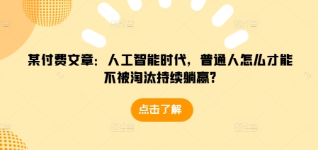 某付费文章：人工智能时代，普通人怎么才能不被淘汰持续躺赢?-副业资源站 | 数域行者