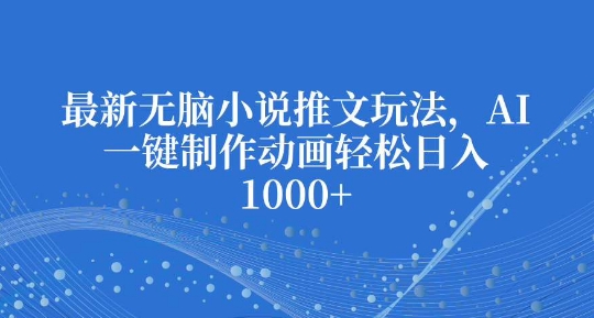 最新无脑小说推文玩法，AI一键制作动画轻松日入多张【揭秘】-副业资源站 | 数域行者