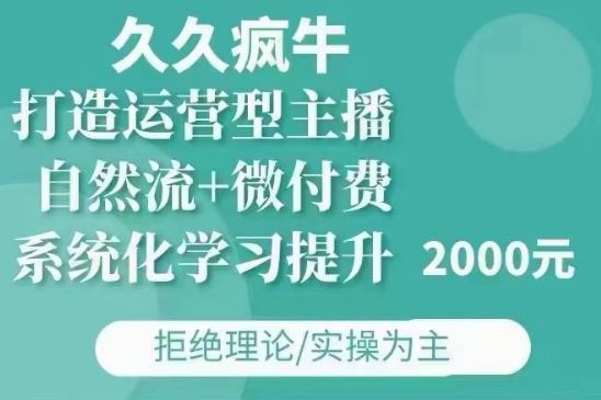 久久疯牛·自然流+微付费(12月23更新)打造运营型主播，包11月+12月-副业资源站 | 数域行者