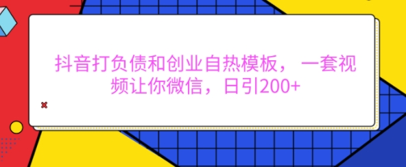 抖音打负债和创业自热模板， 一套视频让你微信，日引200+【揭秘】-副业资源站 | 数域行者