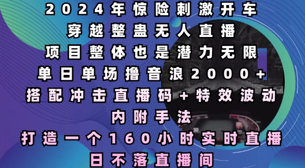 2024年惊险刺激开车穿越整蛊无人直播，单日单场撸音浪2000+，打造一个160小时实时直播日不落直播间【揭秘】-副业资源站 | 数域行者