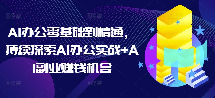 AI办公零基础到精通，持续探索AI办公实战+AI副业赚钱机会-副业资源站 | 数域行者