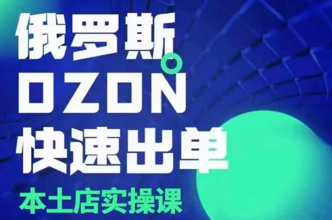 俄罗斯OZON本土店实操课，​OZON本土店运营选品变现-副业资源站 | 数域行者