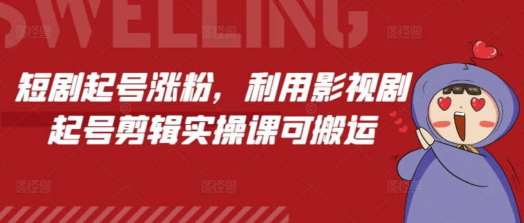 短剧起号涨粉，利用影视剧起号剪辑实操课可搬运-副业资源站 | 数域行者