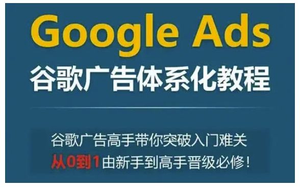 Google Ads谷歌广告体系化教程，谷歌广告高手带你突破入门难关，从0到1由新手到高手晋级必修-副业资源站 | 数域行者