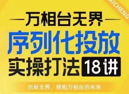 【万相台无界】序列化投放实操18讲线上实战班，淘系电商人的必修课-副业资源站 | 数域行者