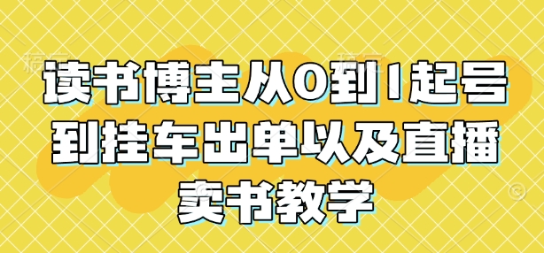 读书博主从0到1起号到挂车出单以及直播卖书教学-副业资源站 | 数域行者