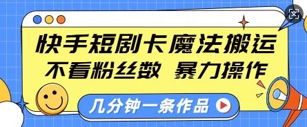 快手短剧卡魔法搬运，不看粉丝数，暴力操作，几分钟一条作品，小白也能快速上手-副业资源站 | 数域行者