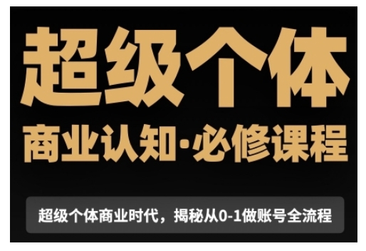 超级个体商业认知觉醒视频课，商业认知·必修课程揭秘从0-1账号全流程-副业资源站 | 数域行者