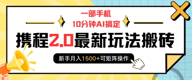 一部手机10分钟AI搞定，携程2.0最新玩法搬砖，新手月入1500+可矩阵操作-副业资源站 | 数域行者