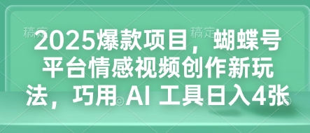 2025爆款项目，蝴蝶号平台情感视频创作新玩法，巧用 AI 工具日入4张-副业资源站 | 数域行者