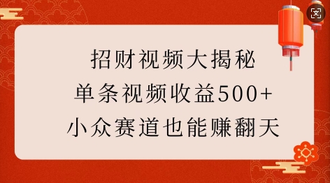 招财视频大揭秘：单条视频收益500+，小众赛道也能挣翻天!-副业资源站 | 数域行者